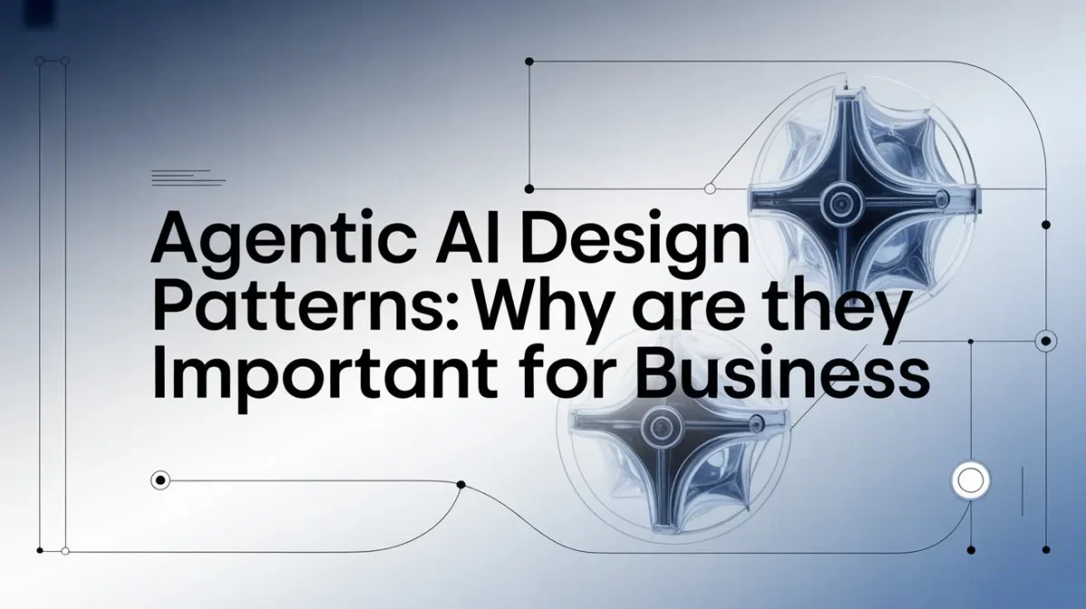 Agentic AI Design Patterns: Why Are They Important for Business?